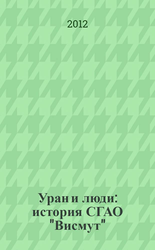 Уран и люди : история СГАО "Висмут" : сборник : в 2 т.