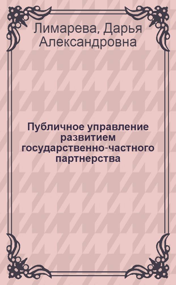 Публичное управление развитием государственно-частного партнерства : автореф. на соиск. уч. степ. к. э. н. : специальность 08.00.05 <Экономика и управление народным хозяйством по отраслям и сферам деятельности>