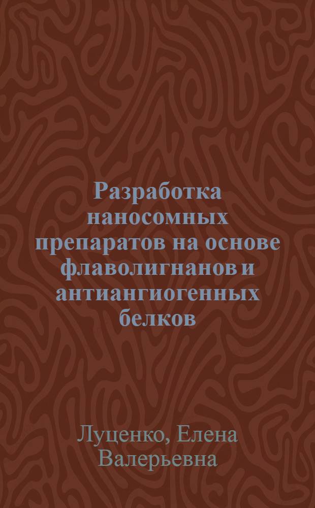 Разработка наносомных препаратов на основе флаволигнанов и антиангиогенных белков : автореф. на соиск. уч. степ. д. б. н. : специальность 03.01.04 <Биохимия>