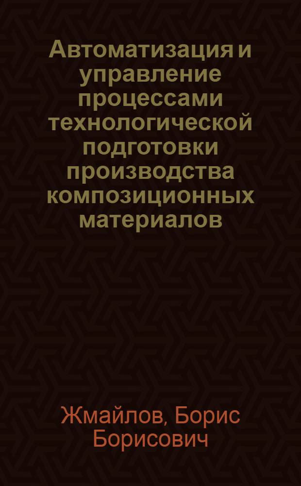 Автоматизация и управление процессами технологической подготовки производства композиционных материалов : автореф. дис. на соиск. уч. степ. д. т. н. : специальность 05.13.06 <Автоматизация и управление технологическими процессами и производствами по отраслям>