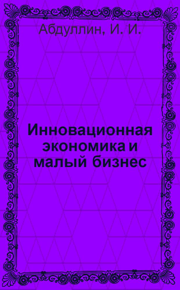 Инновационная экономика и малый бизнес : монография