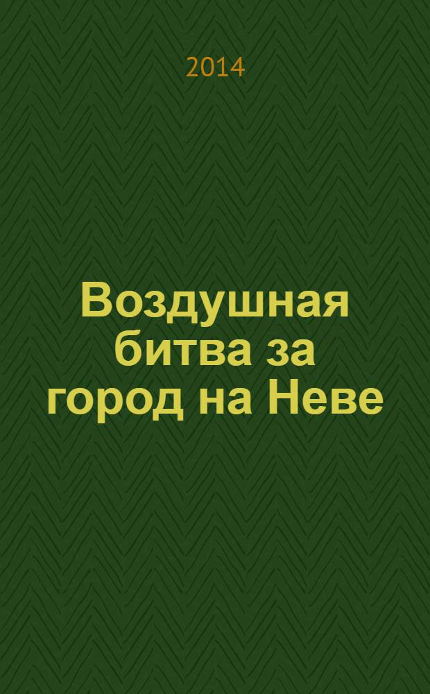Воздушная битва за город на Неве : защитники Ленинграда против асов люфтваффе, 1941-1944 : к 70-летию снятия блокады