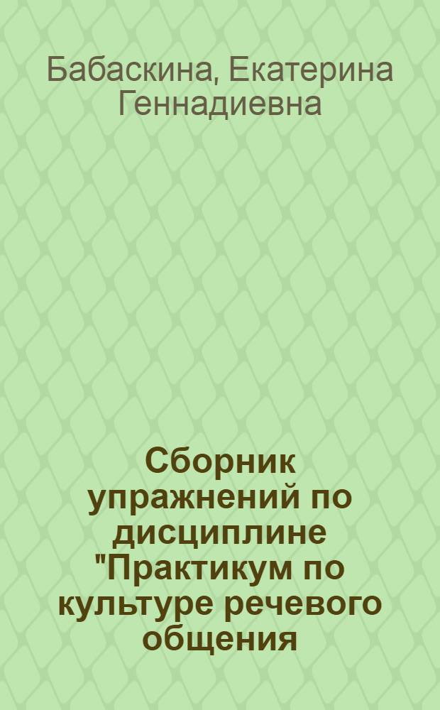 Сборник упражнений по дисциплине "Практикум по культуре речевого общения (первый иностранный язык)" : учебно-методическое пособие для аудиторной и самостоятельной работы студентов