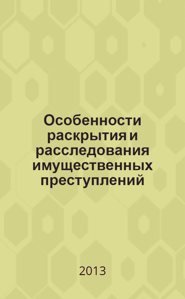 Особенности раскрытия и расследования имущественных преступлений : учебно-методическое пособие
