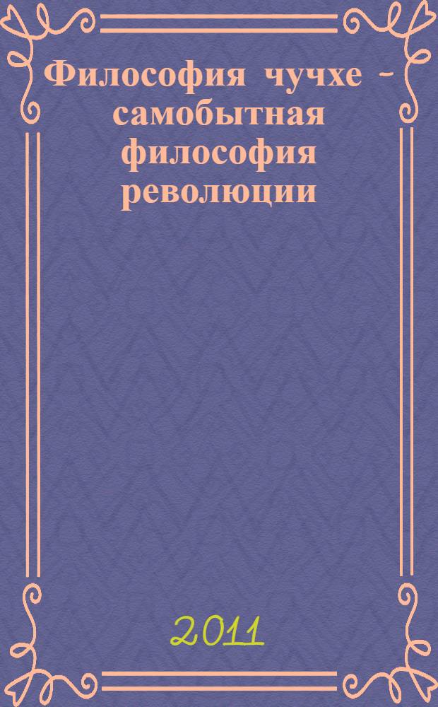 Философия чучхе - самобытная философия революции : интервью теоретическому журналу ЦК Трудовой партии Кореи "Кыллочжа", 26 июля 1996 года