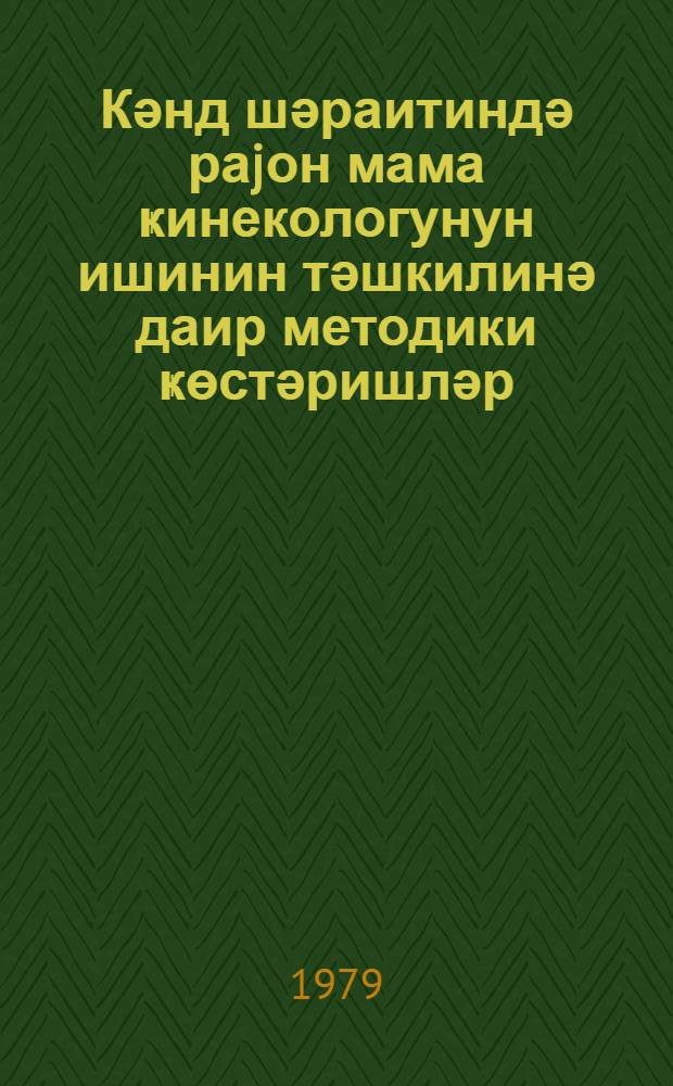 Кәнд шәраитиндә раjон мама ҝинекологунун ишинин тәшкилинә даир методики ҝөстәришләр : (методики мәсләһәт) = Методические указания для районных акушер-гинекологов сельских местностей
