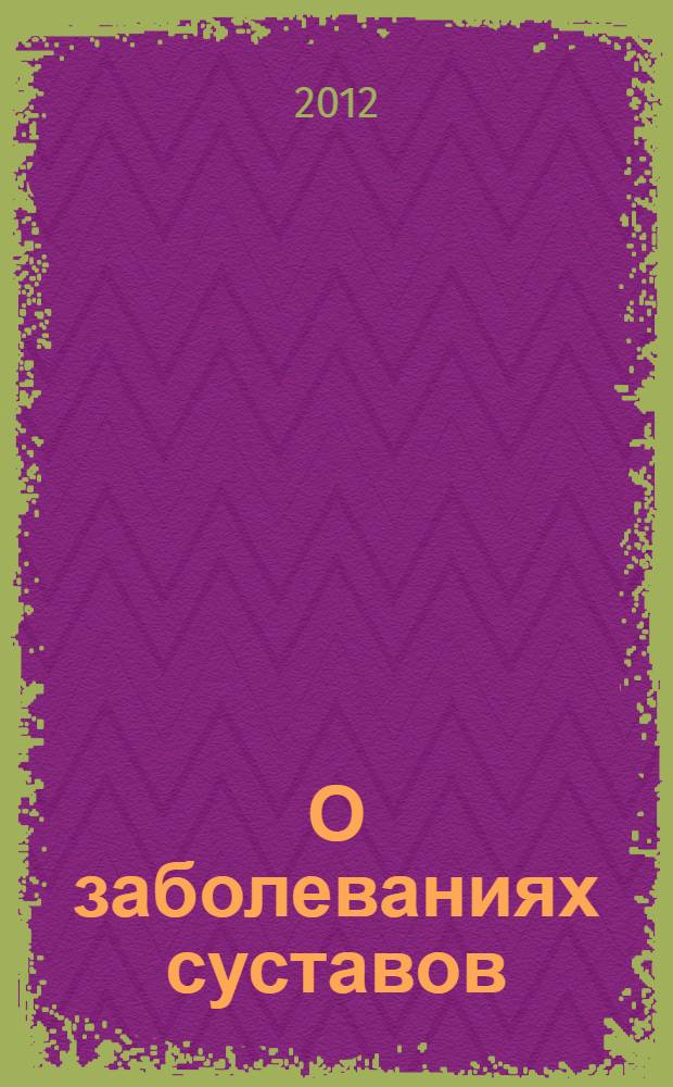 О заболеваниях суставов : учебное пособие по санитарному просвещению для интернов, клинических ординаторов и молодых врачей