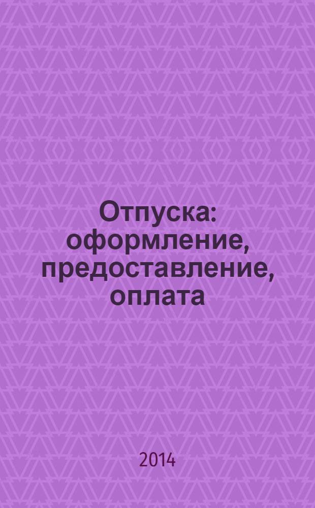 Отпуска: оформление, предоставление, оплата : (с учетом всех изменений в законодательстве) : виды отпусков: основные, дополнительные, учебные, без сохранения заработной платы, порядок предоставления, документальное оформление, расчет оплаты за отпуск : сложные вопросы, практические примеры : пособие для высших и средних учебных заведений, факультетов и курсов повышения квалификации