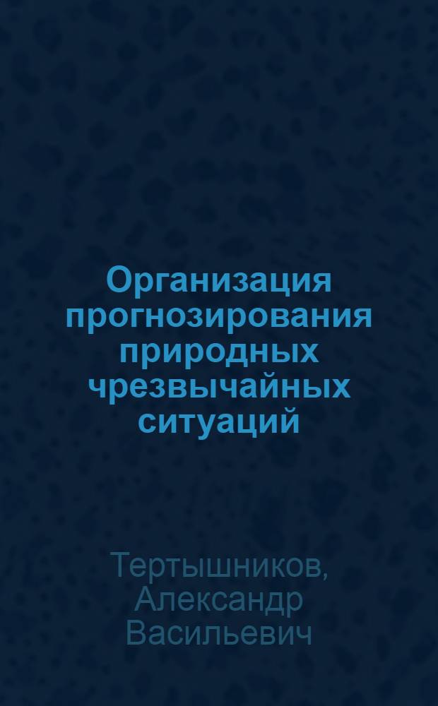 Организация прогнозирования природных чрезвычайных ситуаций : учебное пособие : для студентов высших учебных заведений, обучающихся по направлениям "Гидрометеорология" и "Прикладная гидрометеорология", и подготовки специалистов системы Росгидромета