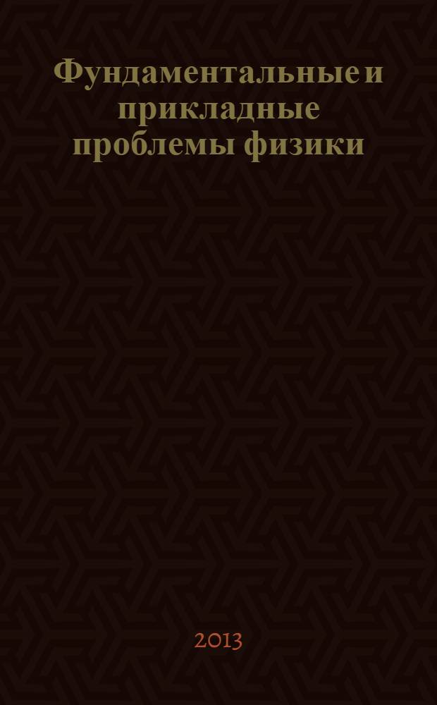 Фундаментальные и прикладные проблемы физики : материалы Международной научно-технической конференции, 21-23 октября 2013 г