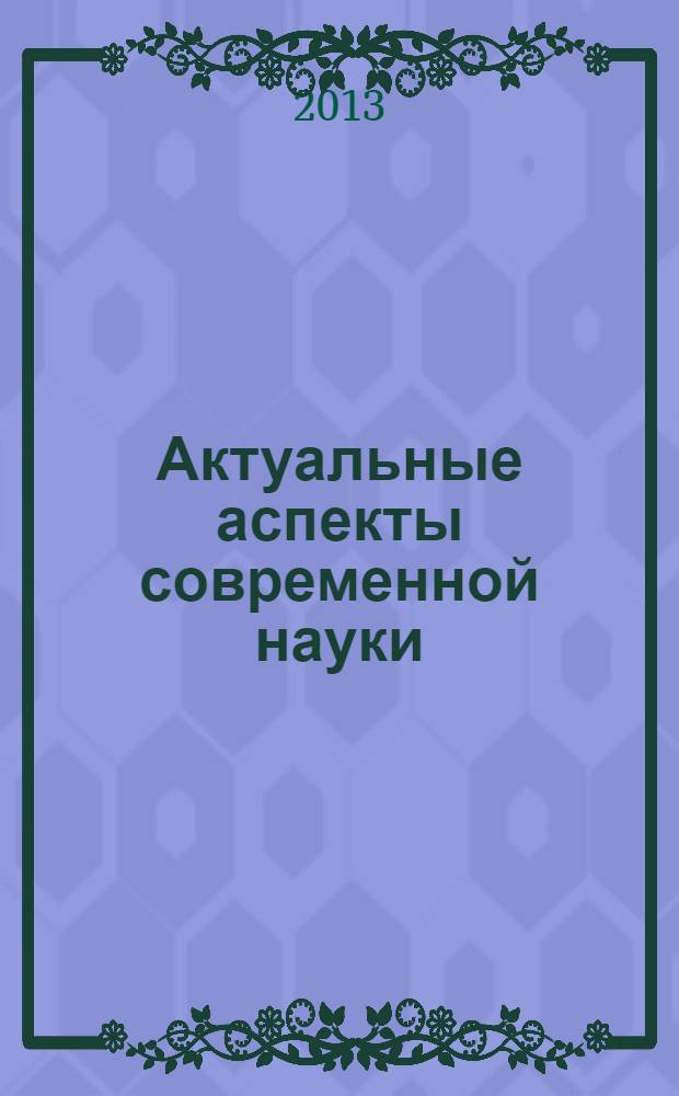 Актуальные аспекты современной науки : сборник материалов Международной научно-практической конференции № 3, Российская Федерация, г. Липецк, 20 декабря 2013 г