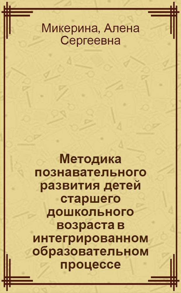 Методика познавательного развития детей старшего дошкольного возраста в интегрированном образовательном процессе : методическое пособие