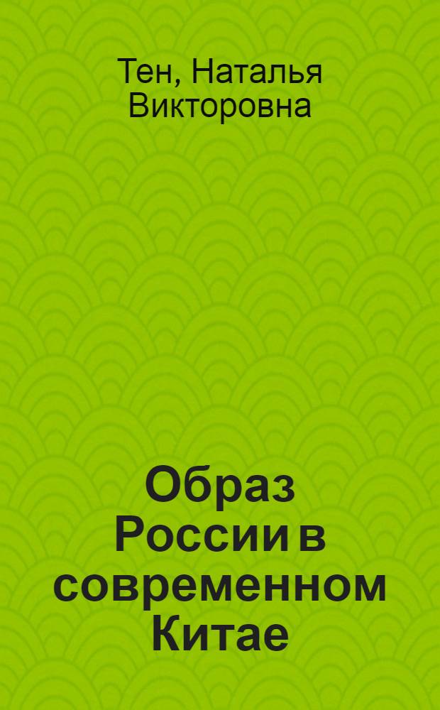 Образ России в современном Китае (1991-2010) : автореф. дис. на соиск. уч. степ. к. ист. н. : специальность 07.00.03 <Всеобщая история соответствующего периода>