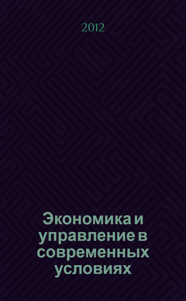 Экономика и управление в современных условиях : Международная (заочная) научно-практическая конференция, 26 декабря 2013 г. : (материалы конференции