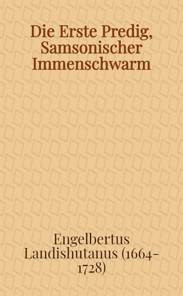 Die Erste Predig, Samsonischer Immenschwarm : Sittlich entworffen In Der ersten Lob-Predig Bey Einer andächtigen Solemnitet, wegen deβ vollenden ersten Saeculi ... In St. Peters Pfarr-Kirchen, in der Haubt- und Redenβ-Stadt München