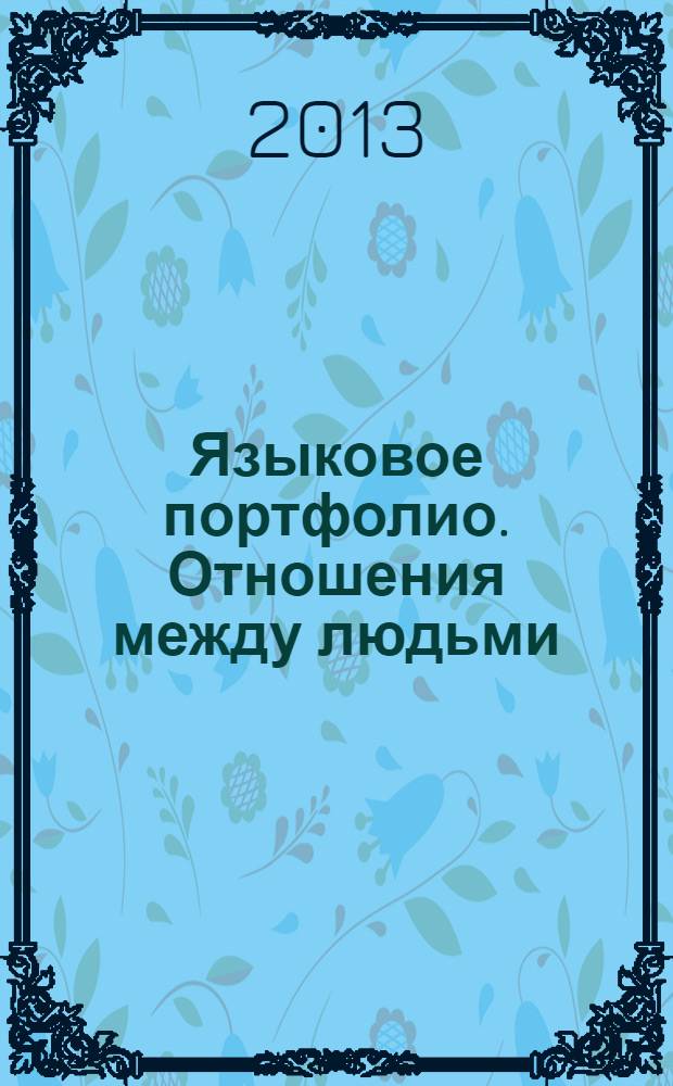 Языковое портфолио. Отношения между людьми = Language portfolio. Interpersonal relationships : учебное пособие для студентов среднепродвинутого уровня