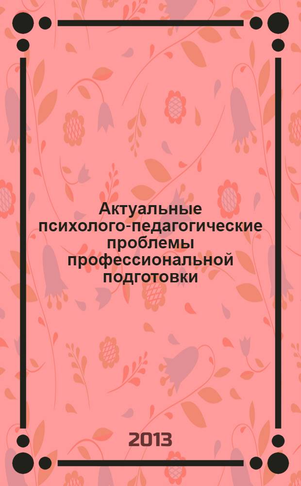 Актуальные психолого-педагогические проблемы профессиональной подготовки : материалы IX международной научно-практической конференции, Стерлитамак, 30-31 января в 2 ч. Ч. 1