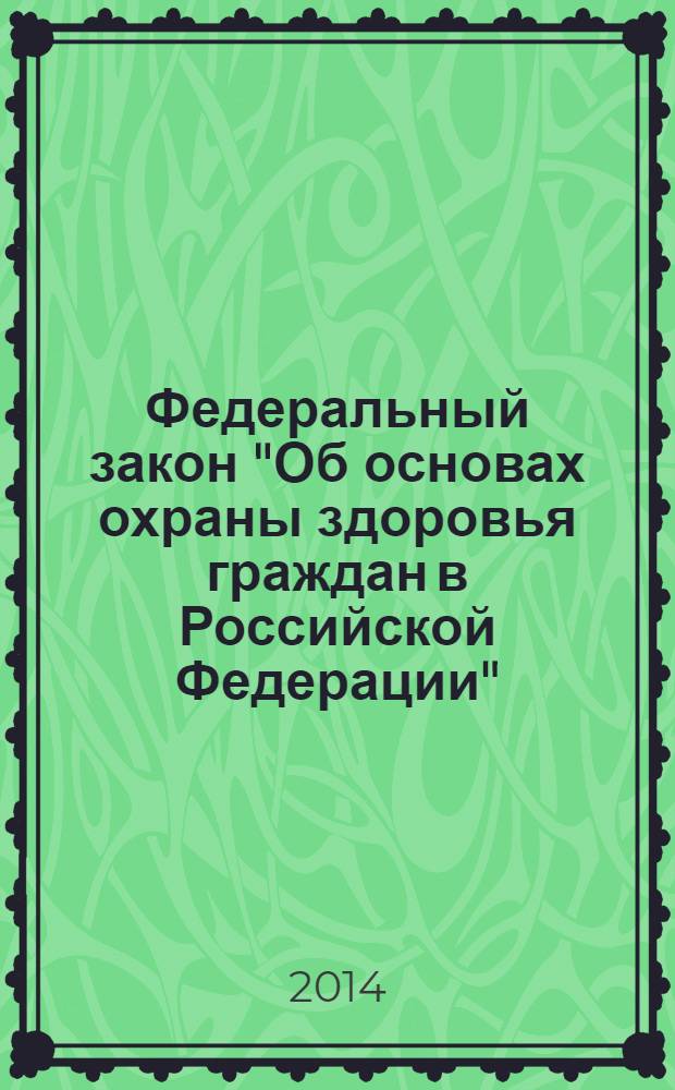 Федеральный закон "Об основах охраны здоровья граждан в Российской Федерации" = в ред. федеральных законов от 25.06.2012 № 89-ФЗ ... от 28.12.2013 № 386-ФЗ] : от 21 ноября 2011 года № 323-ФЗ