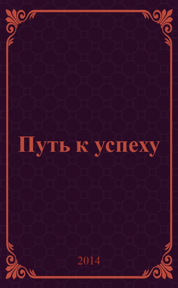 Путь к успеху : 101 урок счастливой жизни