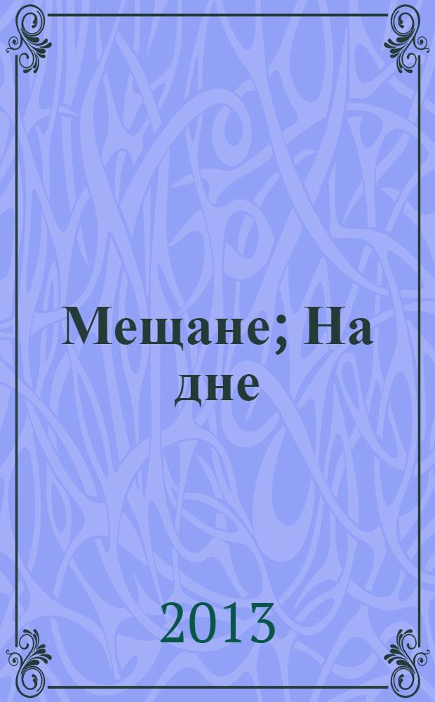 Мещане; На дне: пьесы / А.М. Горький