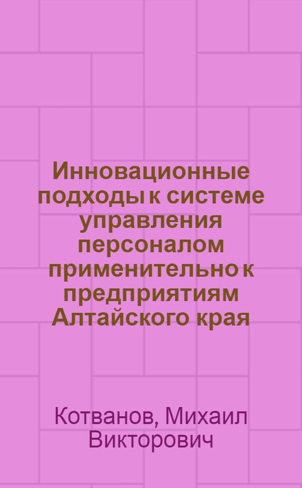 Инновационные подходы к системе управления персоналом применительно к предприятиям Алтайского края : монография
