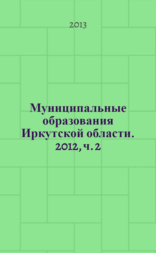 Муниципальные образования Иркутской области. 2012, ч. 2