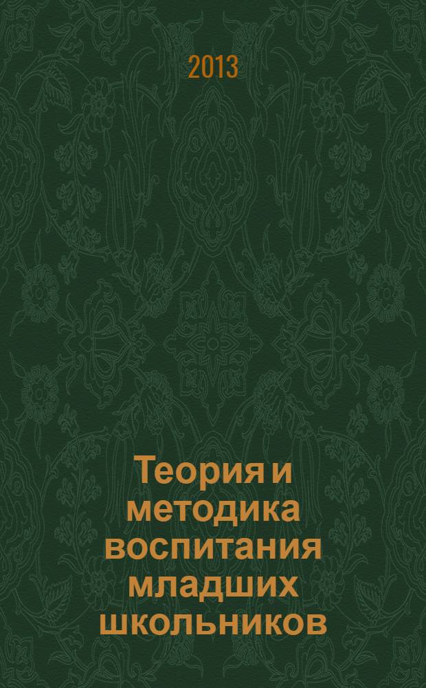 Теория и методика воспитания младших школьников : учебное пособие для студентов, обучающихся по специальности "050708 - Педагогика и методика начального образования"