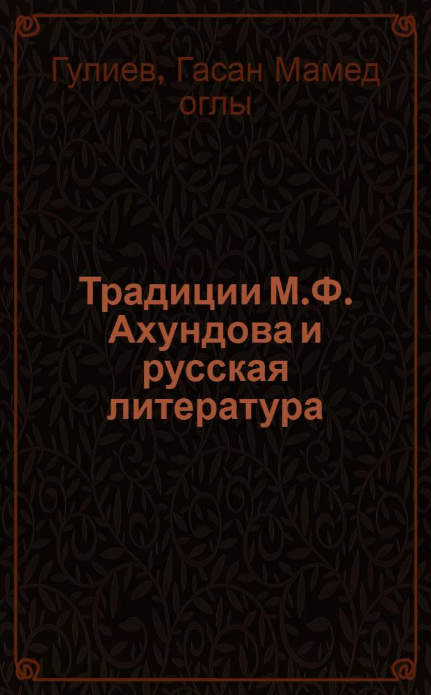 Традиции М.Ф. Ахундова и русская литература : (критико-биографический очерк) : к 200-летию великого азербайджанского классика