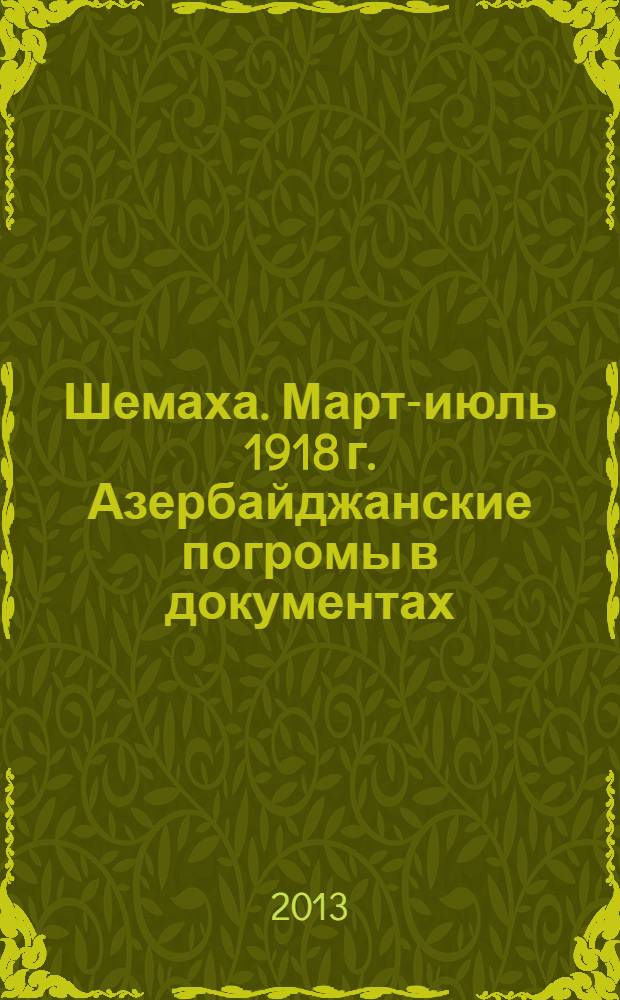 Шемаха. Март-июль 1918 г. Азербайджанские погромы в документах : [сборник. Т. 2 : Селения Шемахинского уезда