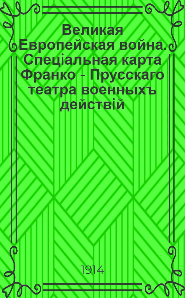 Великая Европейская война. Спецiальная карта Франко - Прусскаго театра военныхъ действiй