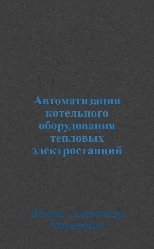 Автоматизация котельного оборудования тепловых электростанций : учебное пособие : для студентов вузов теплоэнергетического направления подготовки