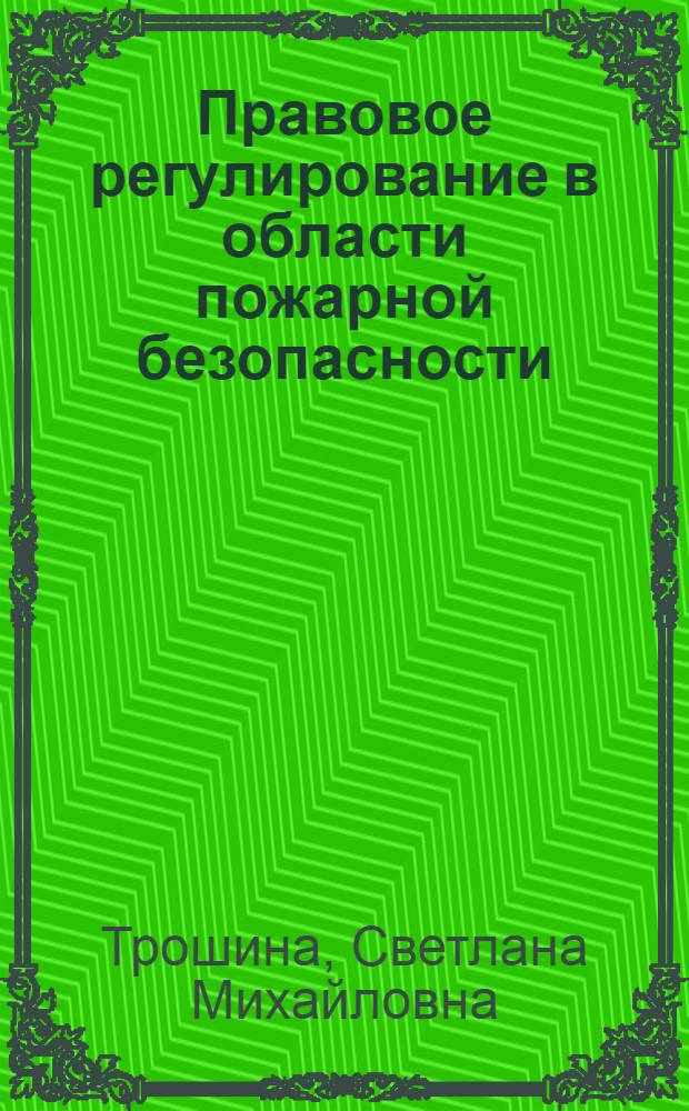 Правовое регулирование в области пожарной безопасности : конспект лекций : для изучения правовых дисциплин в высших учебных заведениях по специальности "Пожарная безопасность"