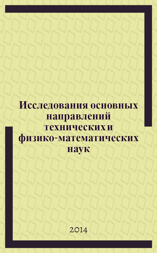 Исследования основных направлений технических и физико-математических наук : сборник научных трудов по материалам I Международной конференции, 10 февраля 2014 г