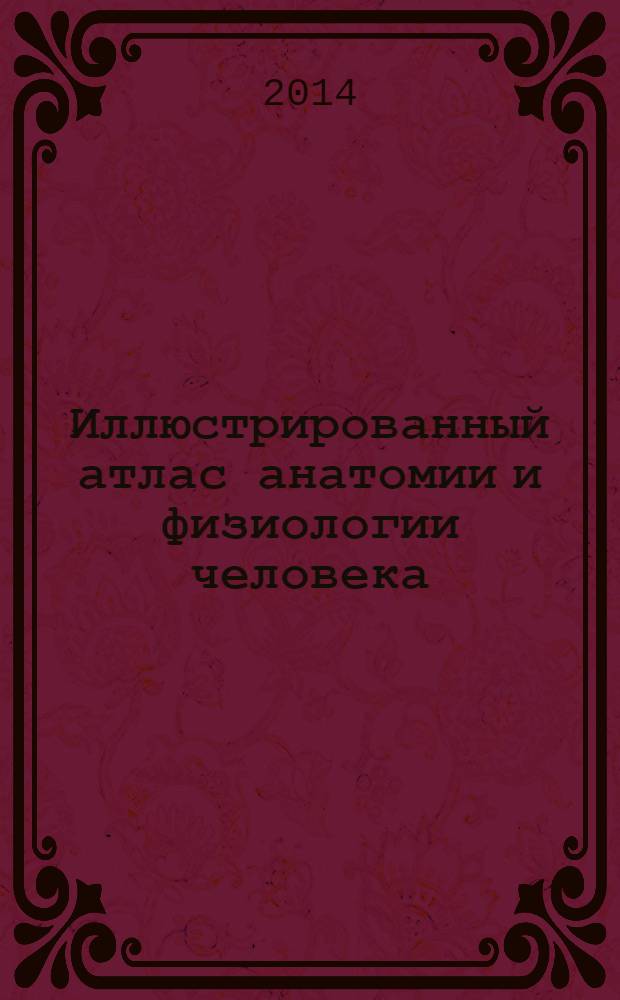 Иллюстрированный атлас анатомии и физиологии человека : перевод с английского