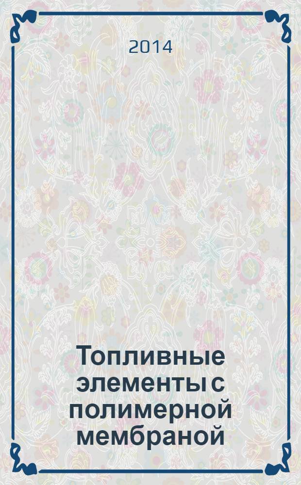 Топливные элементы с полимерной мембраной: материалы к курсу по основам топливных элементов : пособие