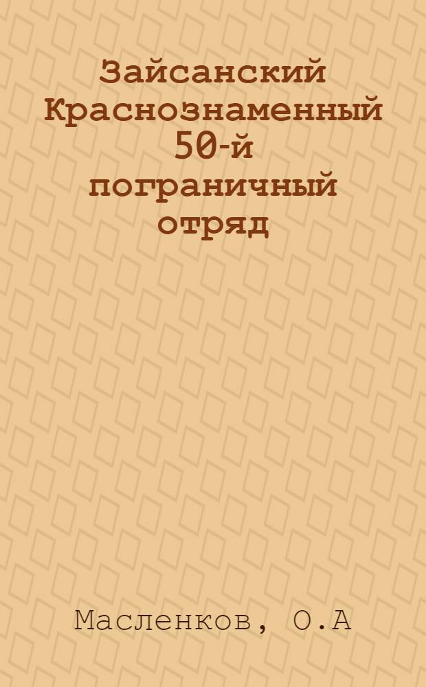 Зайсанский Краснознаменный 50-й пограничный отряд : золотые страницы истории, 1924-2014 гг
