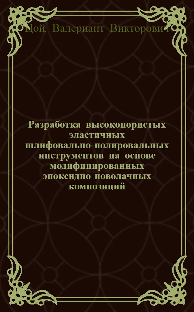 Разработка высокопористых эластичных шлифовально-полировальных инструментов на основе модифицированных эпоксидно-новолачных композиций : автореф. дис. на соиск. уч. степ. к. т. н. : специальность 05.17.06 <Технология и переработка полимеров и композитов>