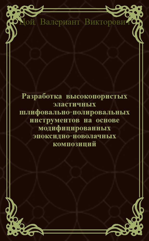 Разработка высокопористых эластичных шлифовально-полировальных инструментов на основе модифицированных эпоксидно-новолачных композиций : автореф. дис. на соиск. уч. степ. к. т. н. : специальность 05.17.06 <Технология и переработка полимеров и композитов>