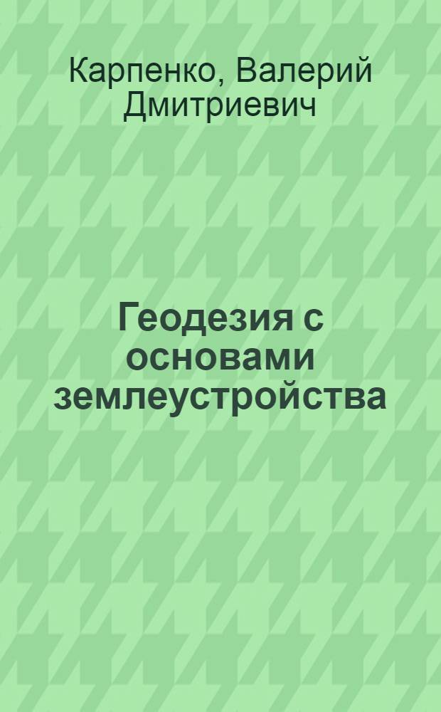 Геодезия с основами землеустройства : электронный учебно-методический комплекс : для студентов, обучающихся по специальности 110102.65 - агроэкология