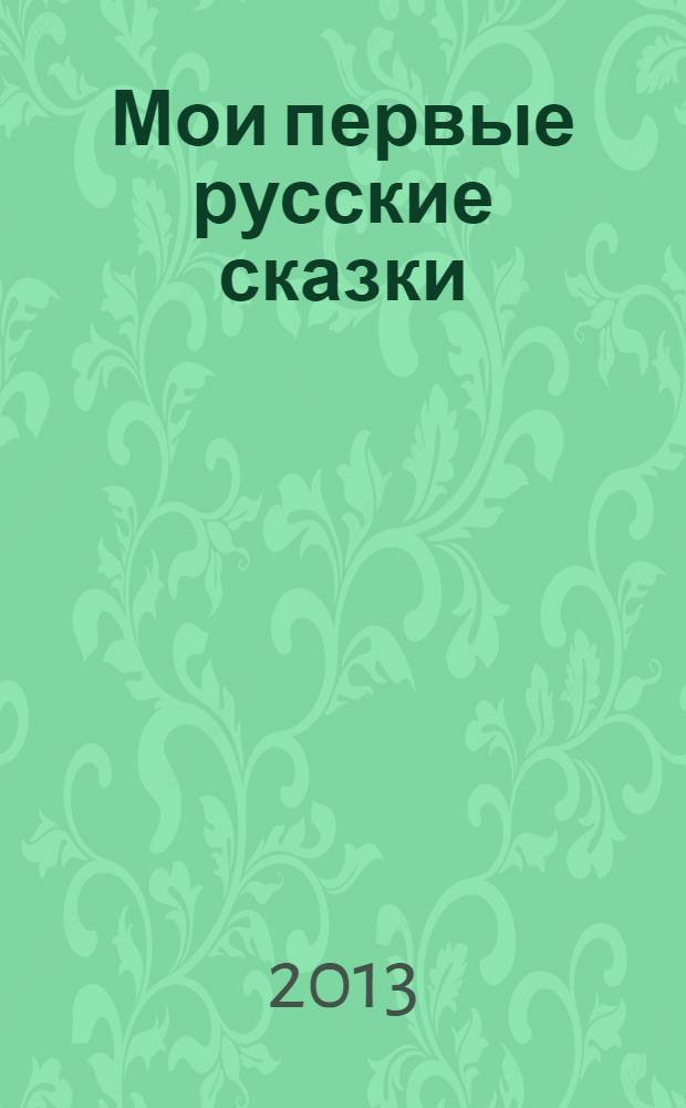 Мои первые русские сказки : сборник : для детей до 3-х лет : для чтения родителями детям