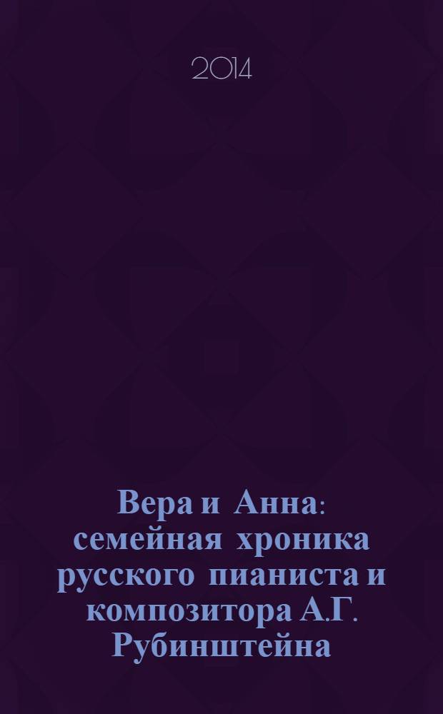Вера и Анна : семейная хроника русского пианиста и композитора А.Г. Рубинштейна