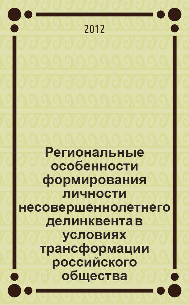 Региональные особенности формирования личности несовершеннолетнего делинквента в условиях трансформации российского общества: на примере Ярославской области : монография