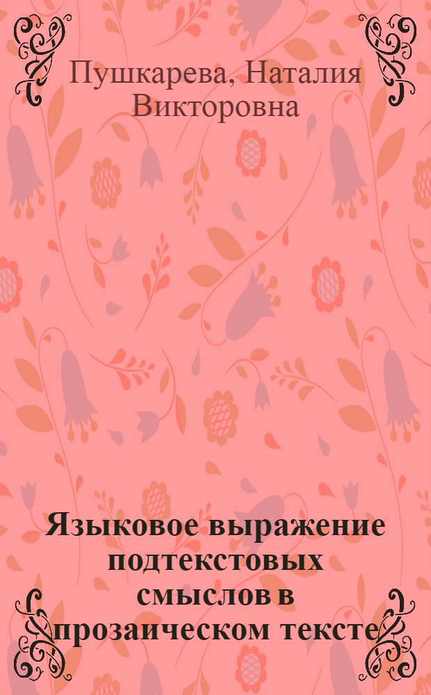 Языковое выражение подтекстовых смыслов в прозаическом тексте (на материале русской прозы XIX-XXI вв.) : автореф. дис. на соиск. учен. степ. д. филол.н. : специальность 10.02.01 <Русский язык>