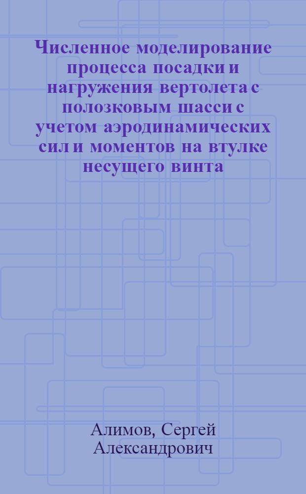 Численное моделирование процесса посадки и нагружения вертолета с полозковым шасси с учетом аэродинамических сил и моментов на втулке несущего винта : автореф. дис. на соиск. уч. степ. к. т. н. : специальность 05.07.03 <Прочность и тепловые режимы летательных аппаратов>