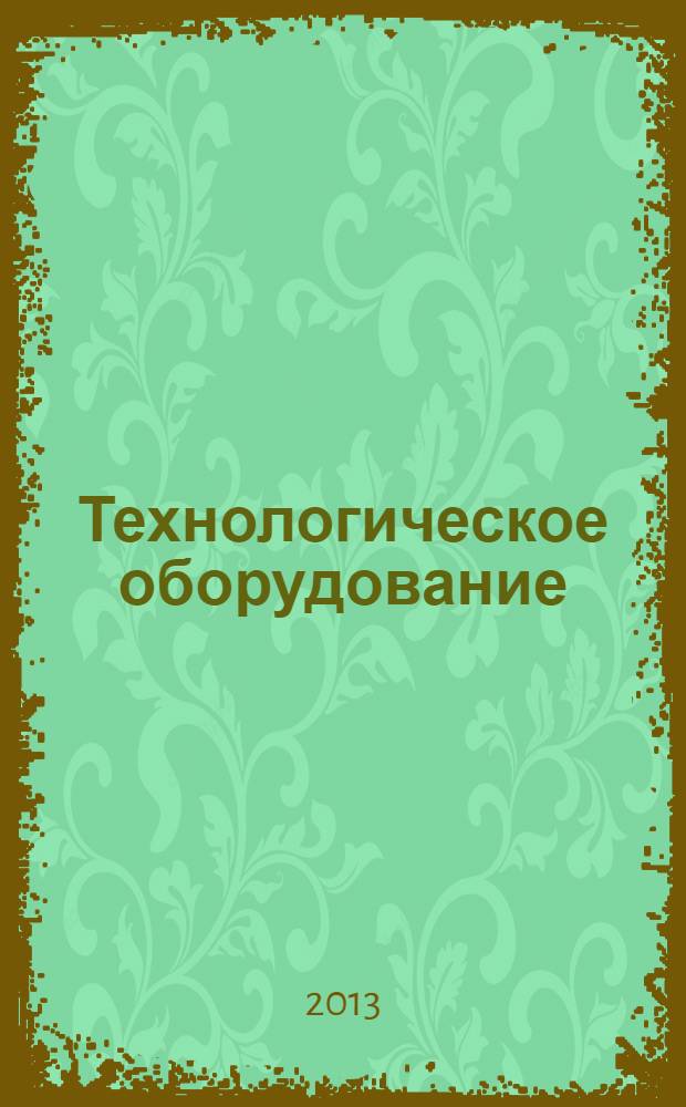 Технологическое оборудование : учебное пособие для студентов, обучающихся по направлению подготовки 151000 "Технологические машины и оборудование" и специалитета по направлению подготовки 655800 "Пищевая инженерия" : в 8 ч
