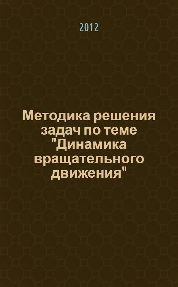 Методика решения задач по теме "Динамика вращательного движения" : (учебно-методическое пособие)