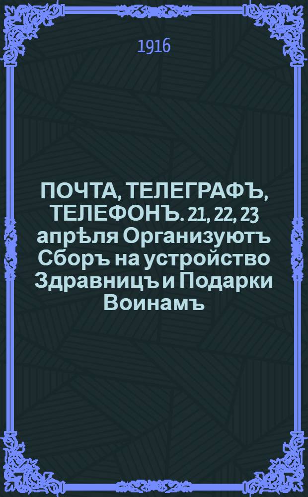 ПОЧТА, ТЕЛЕГРАФЪ, ТЕЛЕФОНЪ. 21, 22, 23 апрѣля Организуютъ Сборъ на устройство Здравницъ и Подарки Воинамъ : плакат : Пожертвованiя принимаются въ Центральномъ Комитетѣ (Петроградскiй почтамтъ) и во всѣхъ учрежденiяхъ Почтово-Телеграфнаго вѣдомства
