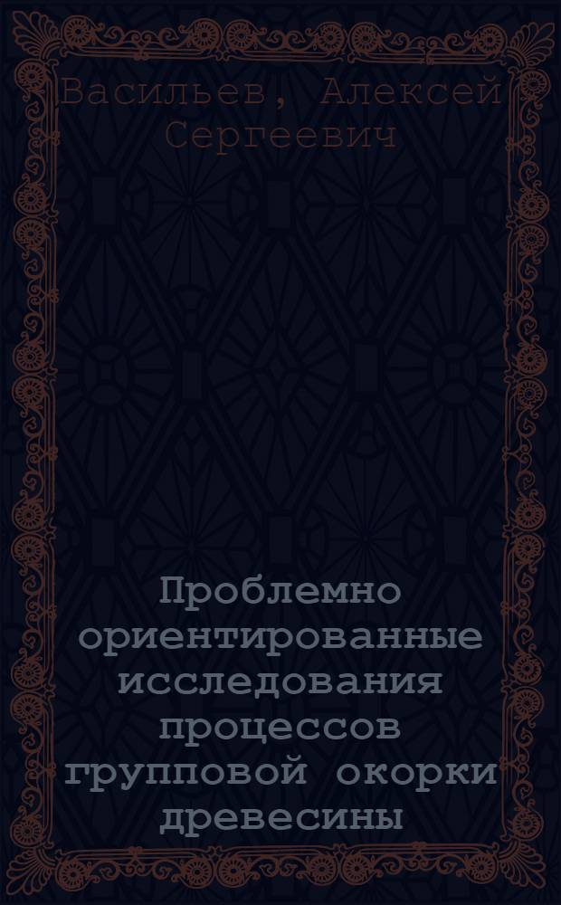 Проблемно ориентированные исследования процессов групповой окорки древесины : монография