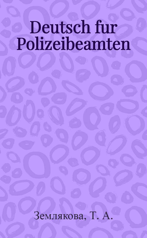 Deutsch fur Polizeibeamten : профессионально ориентированный курс немецкого языка для сотрудников полиции : учебное пособие