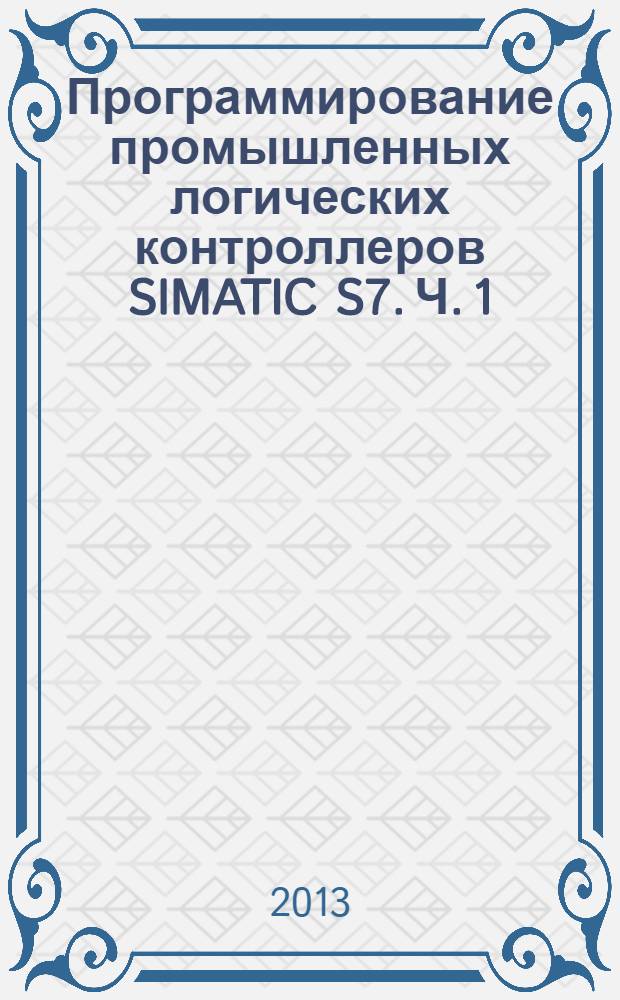 Программирование промышленных логических контроллеров SIMATIC S7. Ч. 1 : Семейство S7-200